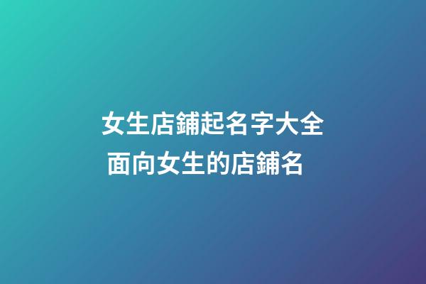 女生店鋪起名字大全 面向女生的店鋪名-第1張-店鋪起名-玄機派
